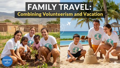Family Travel: How to Combine Volunteerism and Vacation for Meaningful Trips